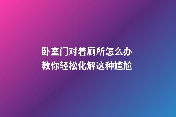 卧室门对着厕所怎么办 教你轻松化解这种尴尬